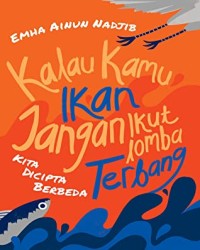 Image of Kalau Kamu Ikan Jangan Ikut Lomba Terbang : Kita Dicipta Berbeda